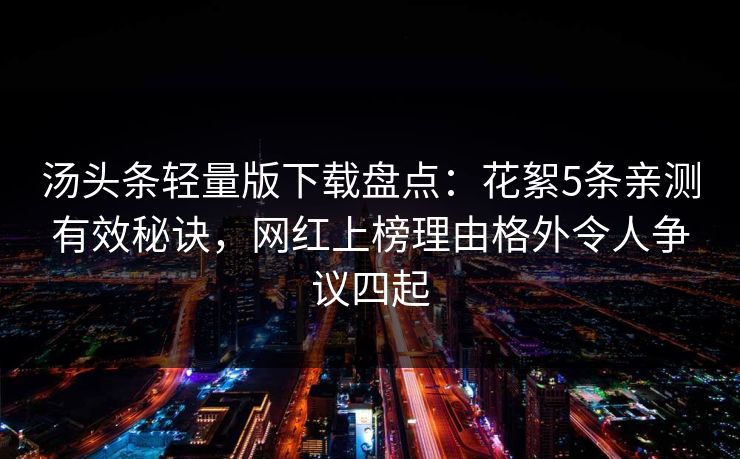 汤头条轻量版下载盘点：花絮5条亲测有效秘诀，网红上榜理由格外令人争议四起