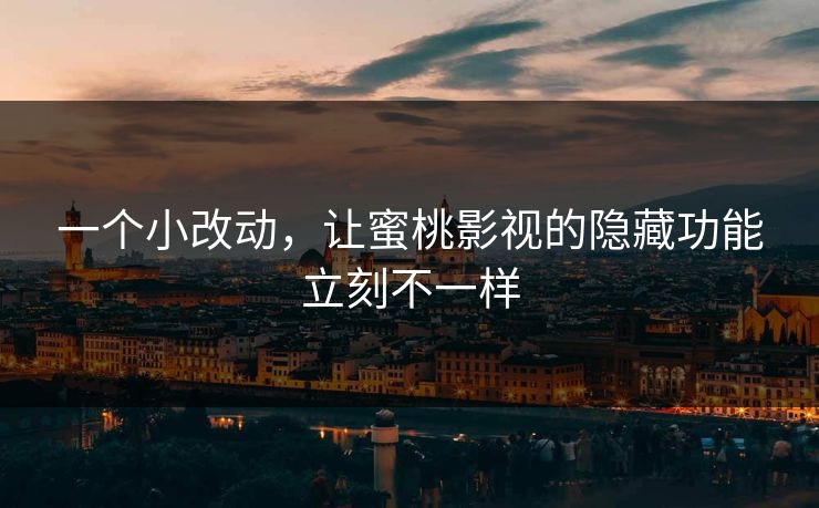 一个小改动，让蜜桃影视的隐藏功能立刻不一样