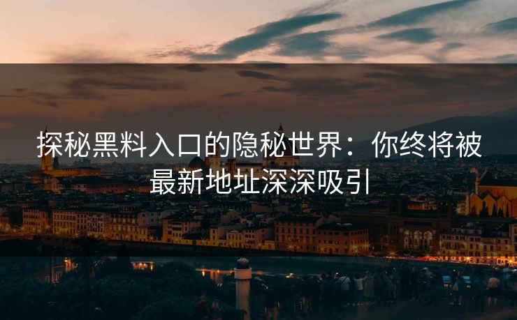 探秘黑料入口的隐秘世界：你终将被最新地址深深吸引
